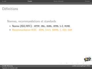 Le web                      Crawler               Autres m´thodes
                                                          e                              Exemple




D´ﬁnitions
 e


         Normes, recommandations et standards
               Norme (ISO/RFC) : HTTP, URL, SGML, HTML 1-2, MIME
               Recommandation W3C : HTML 3-4-5, XHTML 1, CSS, DOM




Camille Maussang                                                    camille.maussang@rtgi.fr RTGI
Captation de donn´es web
                 e
 