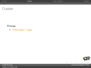 Le web                      Crawler   Autres m´thodes
                                              e                              Exemple




Crawler



         Principe
               T´l´charger 1 page
                ee




Camille Maussang                                        camille.maussang@rtgi.fr RTGI
Captation de donn´es web
                 e
 