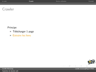 Le web                         Crawler   Autres m´thodes
                                                 e                              Exemple




Crawler



         Principe
               T´l´charger 1 page
                ee
               Extraire les liens




Camille Maussang                                           camille.maussang@rtgi.fr RTGI
Captation de donn´es web
                 e
 