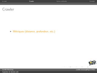 Le web                       Crawler                    Autres m´thodes
                                                                e                              Exemple




Crawler




               M´triques (distance, profondeur, etc.)
                e




Camille Maussang                                                          camille.maussang@rtgi.fr RTGI
Captation de donn´es web
                 e
 
