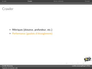 Le web                       Crawler                    Autres m´thodes
                                                                e                              Exemple




Crawler




               M´triques (distance, profondeur, etc.)
                e
               Performance (goulots d’´tranglement)
                                      e




Camille Maussang                                                          camille.maussang@rtgi.fr RTGI
Captation de donn´es web
                 e
 