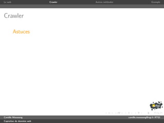 Le web                     Crawler   Autres m´thodes
                                             e                              Exemple




Crawler

         Astuces




Camille Maussang                                       camille.maussang@rtgi.fr RTGI
Captation de donn´es web
                 e
 