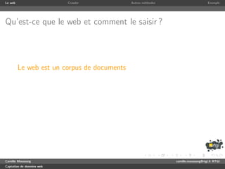 Le web                     Crawler           Autres m´thodes
                                                     e                              Exemple




Qu’est-ce que le web et comment le saisir ?




         Le web est un corpus de documents




Camille Maussang                                               camille.maussang@rtgi.fr RTGI
Captation de donn´es web
                 e
 