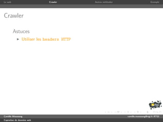 Le web                       Crawler       Autres m´thodes
                                                   e                              Exemple




Crawler

         Astuces
               Utiliser les headers HTTP




Camille Maussang                                             camille.maussang@rtgi.fr RTGI
Captation de donn´es web
                 e
 
