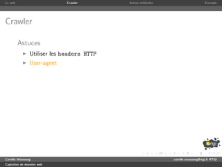 Le web                       Crawler       Autres m´thodes
                                                   e                              Exemple




Crawler

         Astuces
               Utiliser les headers HTTP
               User-agent




Camille Maussang                                             camille.maussang@rtgi.fr RTGI
Captation de donn´es web
                 e
 