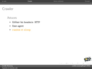 Le web                       Crawler       Autres m´thodes
                                                   e                              Exemple




Crawler

         Astuces
               Utiliser les headers HTTP
               User-agent
               random et sleep




Camille Maussang                                             camille.maussang@rtgi.fr RTGI
Captation de donn´es web
                 e
 