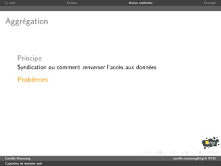 Le web                     Crawler                Autres m´thodes
                                                          e                              Exemple




Aggr´gation
    e



         Principe
         Syndication ou comment renverser l’acc`s aux donn´es
                                               e          e

         Probl`mes
              e




Camille Maussang                                                    camille.maussang@rtgi.fr RTGI
Captation de donn´es web
                 e
 