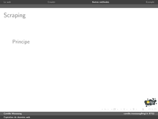 Le web                     Crawler   Autres m´thodes
                                             e                              Exemple




Scraping



         Principe




Camille Maussang                                       camille.maussang@rtgi.fr RTGI
Captation de donn´es web
                 e
 