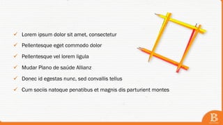 ü  Lorem ipsum dolor sit amet, consectetur
ü  Pellentesque eget commodo dolor
ü  Pellentesque vel lorem ligula
ü  Mudar Plano de saúde Allianz
ü  Donec id egestas nunc, sed convallis tellus
ü  Cum sociis natoque penatibus et magnis dis parturient montes
 