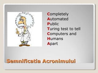 Semnificatia Acronimului C ompletely A utomated P ublic T uring test to tell C omputers and H umans A part 