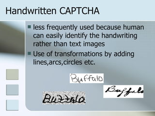 Handwritten CAPTCHA less frequently used because human can easily identify the handwriting rather than text images  Use of transformations by adding lines,arcs,circles etc. 