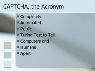 CAPTCHA, the Acronym C ompletely A utomated P ublic T uring Test to Tell C omputers and H umans A part 