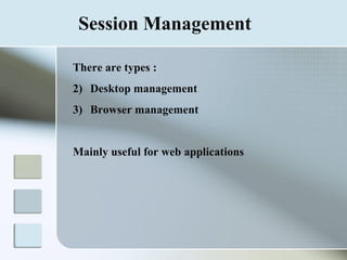 Session Management There are types : Desktop management Browser management Mainly useful for web applications 