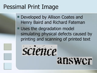 Pessimal Print Image Developed by Allison Coates and Henry Baird and Richard Fateman Uses the degradation model simulating physical defects caused by printing and scanning of printed text 