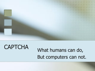CAPTCHA What humans can do, But computers can not. 