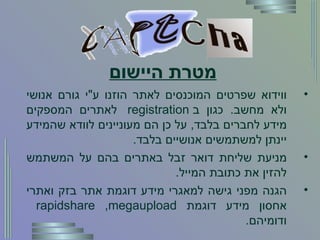 מטרת היישום ווידוא שפרטים המוכנסים לאתר הוזנו ע " י גורם אנושי ולא מחשב .  כגון ב registration  לאתרים המספקים מידע לחברים בלבד ,  על כן הם מעוניינים לוודא שהמידע יינתן למשתמשים אנושיים בלבד . מניעת שליחת דואר זבל באתרים בהם על המשתמש להזין את כתובת המייל . הגנה מפני גישה למאגרי מידע דוגמת אתר בזק ואתרי אחסון מידע דוגמת  rapidshare ,megaupload  ודומיהם .  