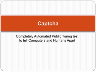 Completely Automated Public Turing test
to tell Computers and Humans Apart
Captcha
 