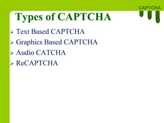 CAPTCHA
Types of CAPTCHA
 Text Based CAPTCHA
 Graphics Based CAPTCHA
 Audio CATCHA
 ReCAPTCHA
 