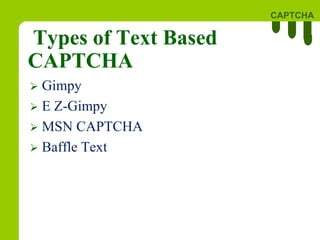 CAPTCHA
Types of Text Based
CAPTCHA
 Gimpy
 E Z-Gimpy
 MSN CAPTCHA
 Baffle Text
 