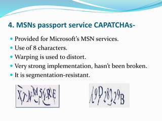 4. MSNs passport service CAPATCHAs-
 Provided for Microsoft’s MSN services.
 Use of 8 characters.
 Warping is used to distort.
 Very strong implementation, hasn’t been broken.
 It is segmentation-resistant.
 