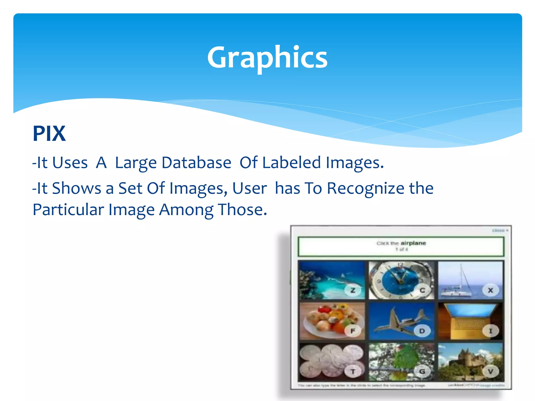 PIX
-It Uses A Large Database Of Labeled Images.
-It Shows a Set Of Images, User has To Recognize the
Particular Image Among Those.
Graphics
 