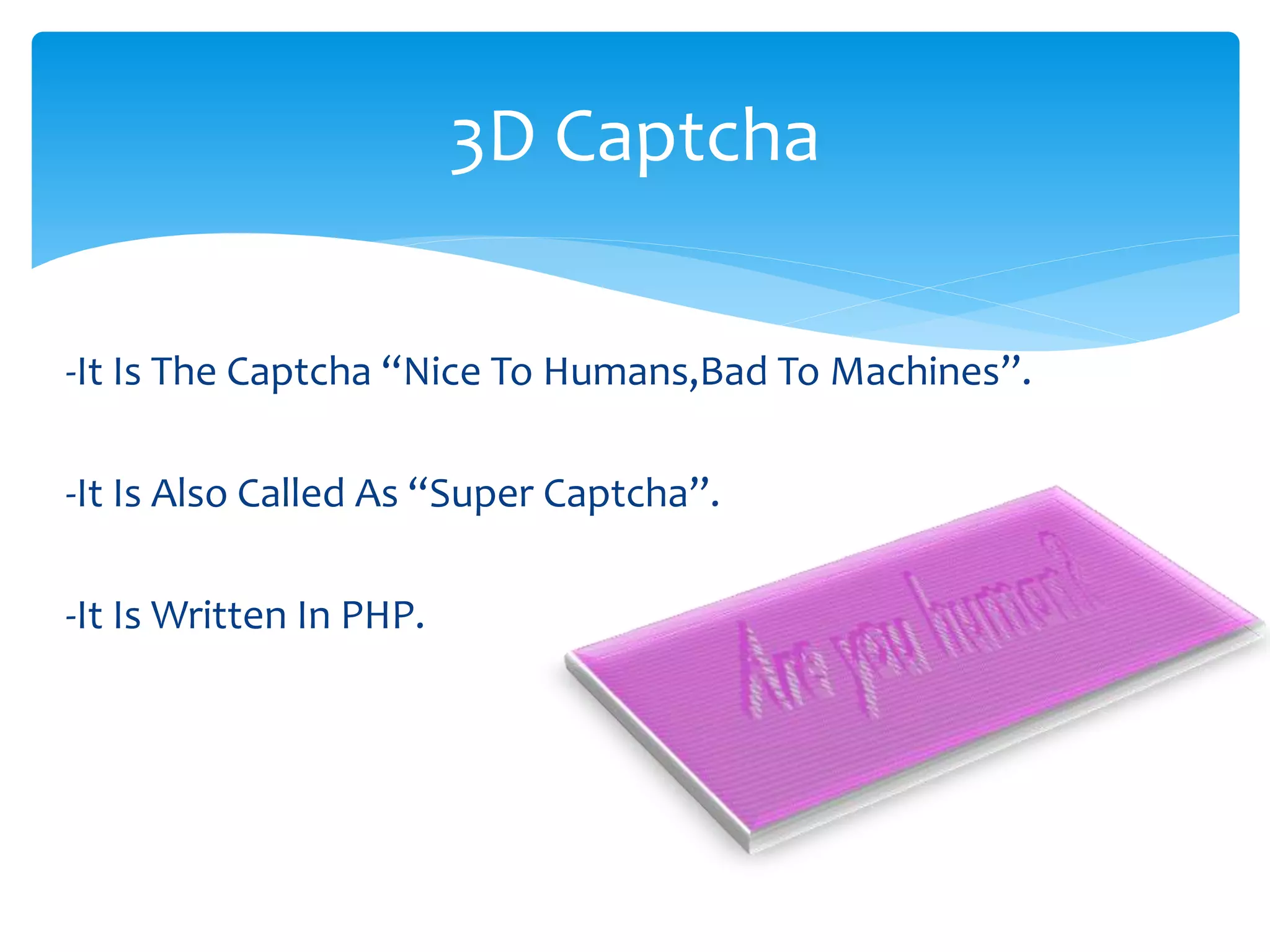 -It Is The Captcha “Nice To Humans,Bad To Machines”.
-It Is Also Called As “Super Captcha”.
-It Is Written In PHP.
3D Captcha
 