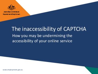 www.employment.gov.au
The inaccessibility of CAPTCHA
How you may be undermining the
accessibility of your online service
 