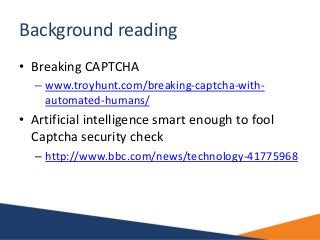 Background reading
• Breaking CAPTCHA
– www.troyhunt.com/breaking-captcha-with-
automated-humans/
• Artificial intelligenc...