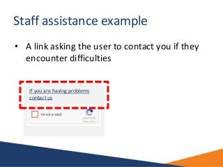 Staff assistance example
• A link asking the user to contact you if they
encounter difficulties
If you are having problems...