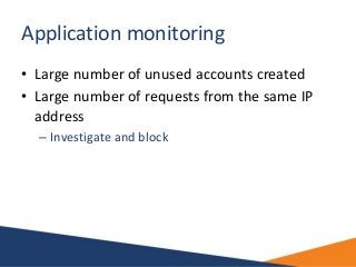 Application monitoring
• Large number of unused accounts created
• Large number of requests from the same IP
address
– Inv...