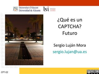 ¿Qué es un CAPTCHA? Futuro Sergio Luján Mora [email_address] CPT-02 