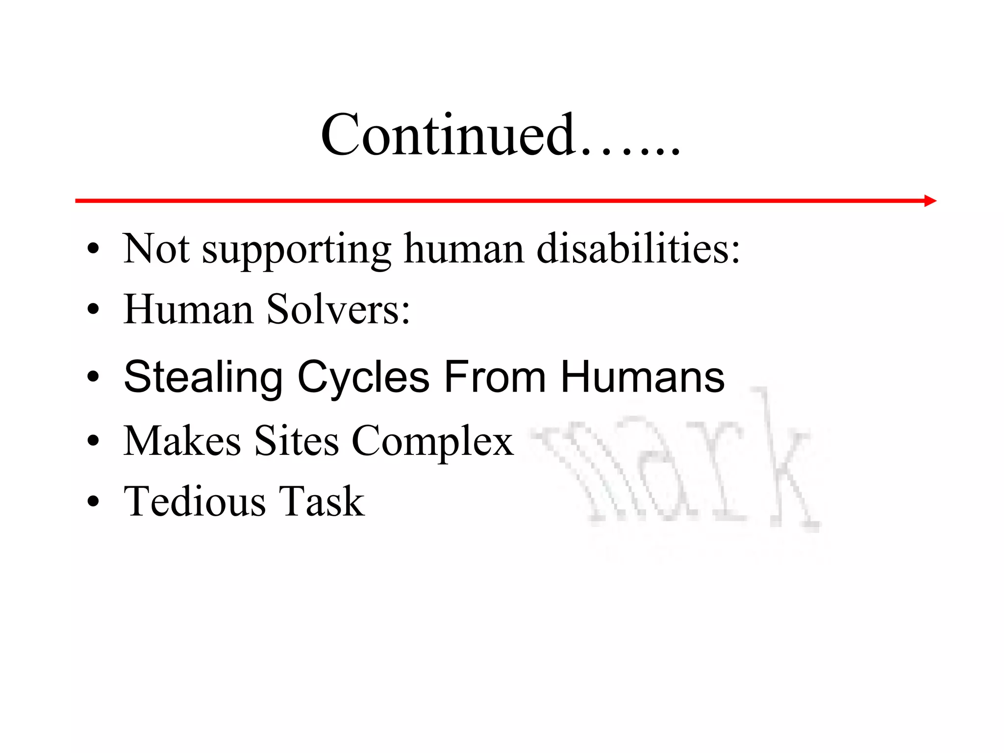 Continued…...
• Not supporting human disabilities:
• Human Solvers:
• Stealing Cycles From Humans
• Makes Sites Complex
• Tedious Task

 