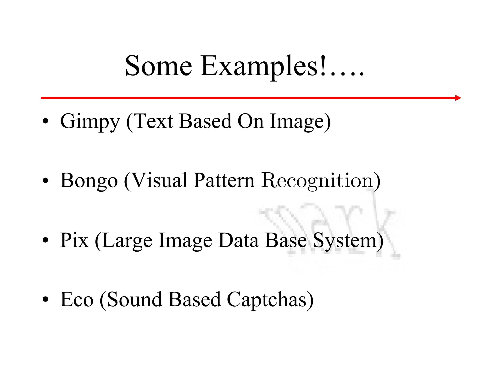 Some Examples!….
• Gimpy (Text Based On Image)
• Bongo (Visual Pattern Recognition)
• Pix (Large Image Data Base System)
• Eco (Sound Based Captchas)

 