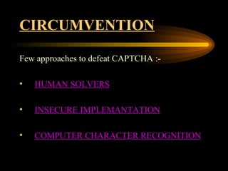 CIRCUMVENTION Few approaches to defeat CAPTCHA :- HUMAN SOLVERS   INSECURE IMPLEMANTATION COMPUTER CHARACTER RECOGNITION 