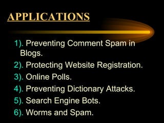APPLICATIONS 1).  Preventing Comment Spam in  Blogs. 2).  Protecting Website Registration. 3).  Online Polls. 4).  Preventing Dictionary Attacks. 5).  Search Engine Bots. 6).  Worms and Spam. 