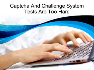 Captcha And Challenge System 
Tests Are Too Hard 
 