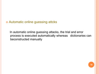  Automatic online guessing attcks
In automatic online guessing attacks, the trial and error
process is executed automatically whereas dictionaries can
beconstructed manually
18
 