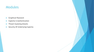 Modules 
 Graphical Password 
 Captcha in Authentication 
 Thwart Guessing Attacks 
 Security Of Underlying Captcha 
 