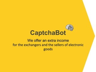 CaptchaBot We offer an extra income for the exchangers and the sellers of electronic goods 