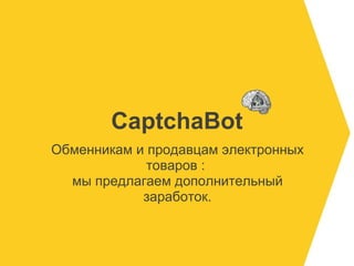 CaptchaBot Обменникам и продавцам электронных товаров :  мы предлагаем дополнительный заработок. 