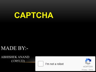 CAPTCHA
MADE BY:-
ABHISHEK ANAND
(1305133)
 