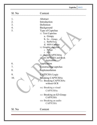 Captcha 2015
Sl. No Content
11. Issues with CAPTCHAs
11.1 Usability of audio CAPTCHAs
11.2 Usability issues with text based
CAPTCHAs
12. Advantages & Disadvantages
13. Conclusion
14. References
 