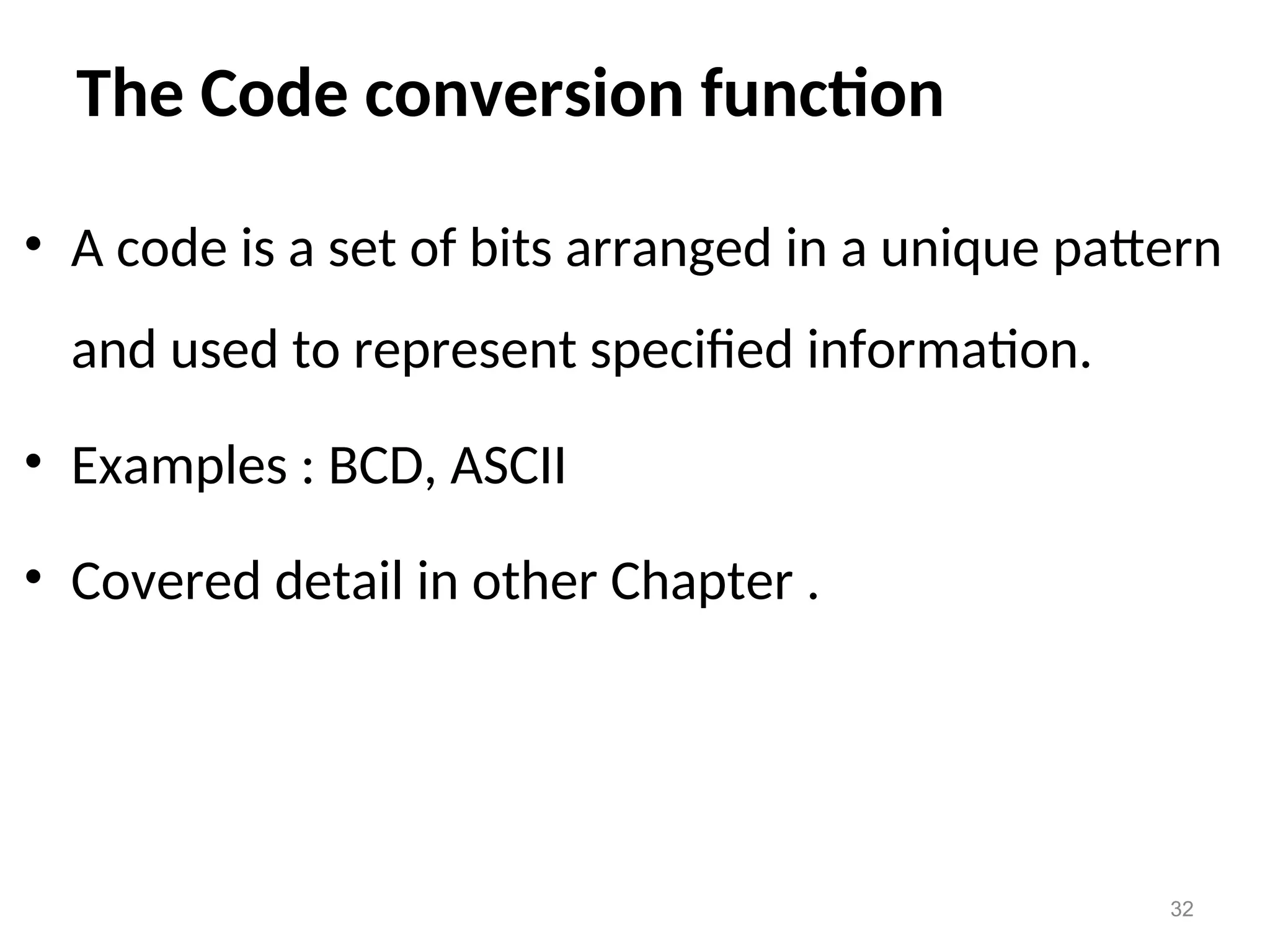 The Code conversion function
• A code is a set of bits arranged in a unique pattern
and used to represent specified information.
• Examples : BCD, ASCII
• Covered detail in other Chapter .
32
 
