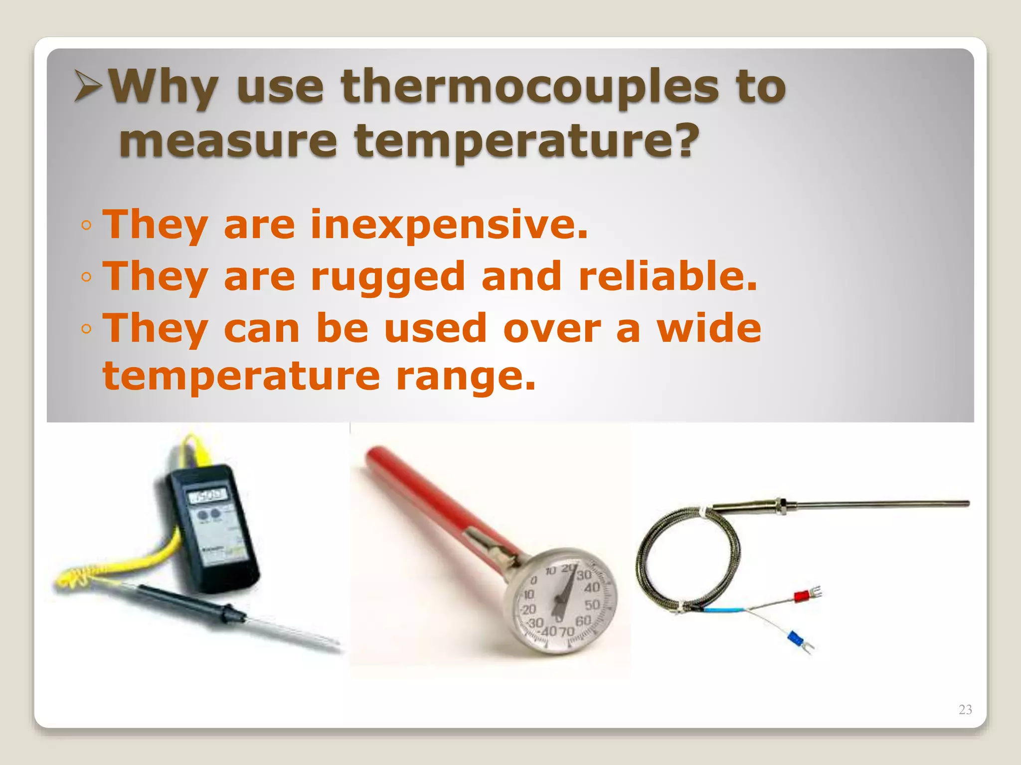 Why use thermocouples to
measure temperature?
◦ They are inexpensive.
◦ They are rugged and reliable.
◦ They can be used over a wide
temperature range.
23
 