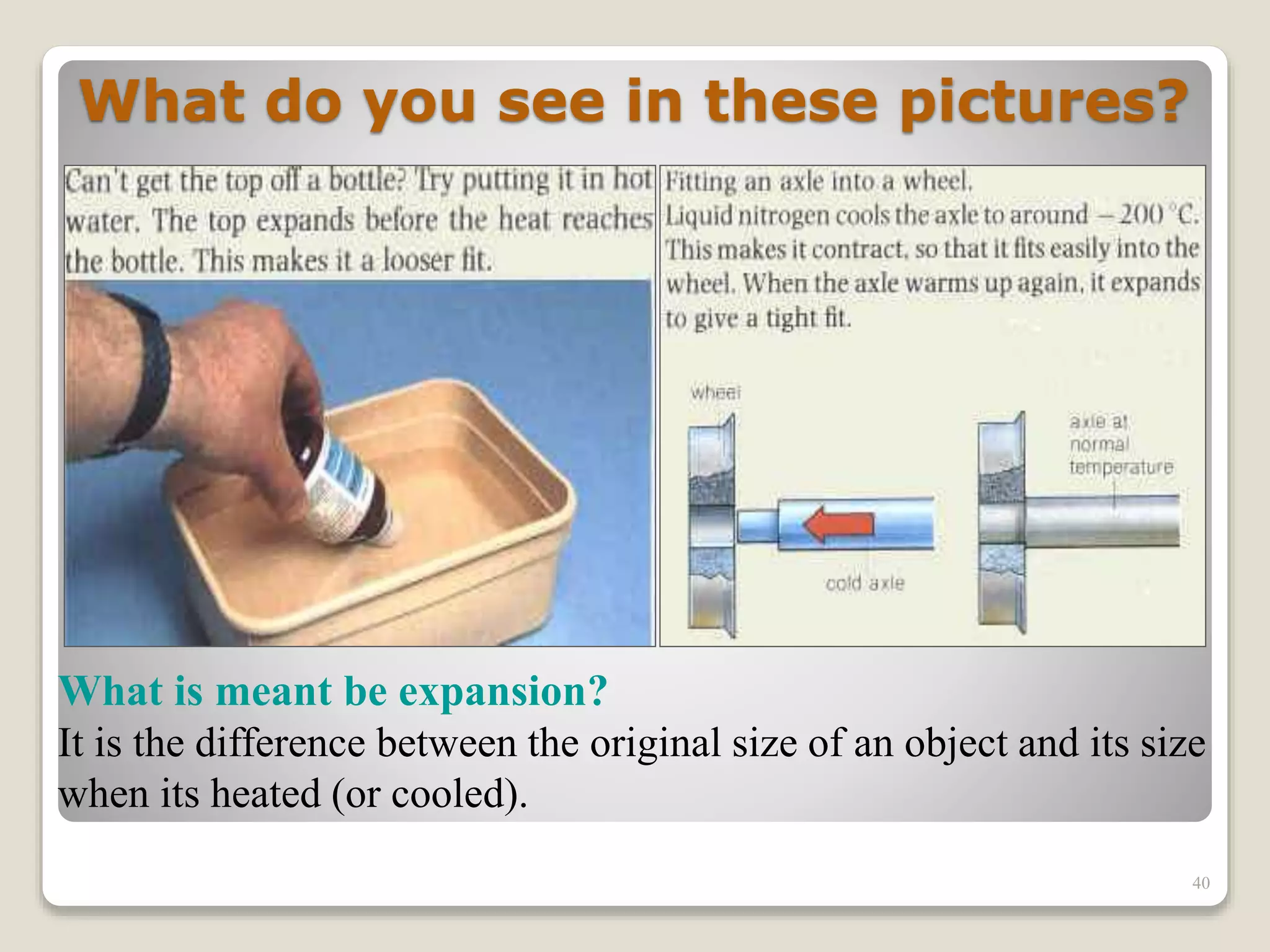 What do you see in these pictures?
What is meant be expansion?
It is the difference between the original size of an object and its size
when its heated (or cooled).
40
 