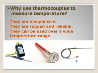 Why use thermocouples to
measure temperature?
◦ They are inexpensive.
◦ They are rugged and reliable.
◦ They can be used over a wide
temperature range.
24
 