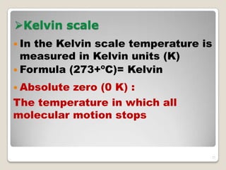 Kelvin scale
 In the Kelvin scale temperature is
measured in Kelvin units (K)
 Formula (273+ºC)= Kelvin
 Absolute zero (0 K) :
The temperature in which all
molecular motion stops
27
 