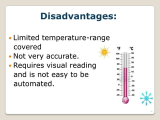 Disadvantages:
 Limited temperature-range
covered
 Not very accurate.
 Requires visual reading
and is not easy to be
automated.
16
 