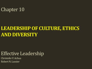 Chapter 10


LEADERSHIP OF CULTURE, ETHICS
AND DIVERSITY


Effective Leadership
Christofer F. Achua
Robert N. Lussier
 