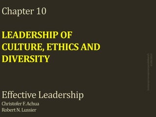 Chapter 10
LEADERSHIP OF
CULTURE, ETHICS AND
DIVERSITY
Effective Leadership
ChristoferF.Achua
RobertN.Lussier
brotomp/manajemenpendidikan/S
3/UNJ/2013
 